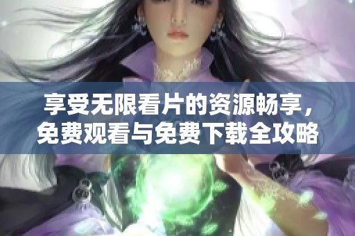 享受无限看片的资源畅享，免费观看与免费下载全攻略