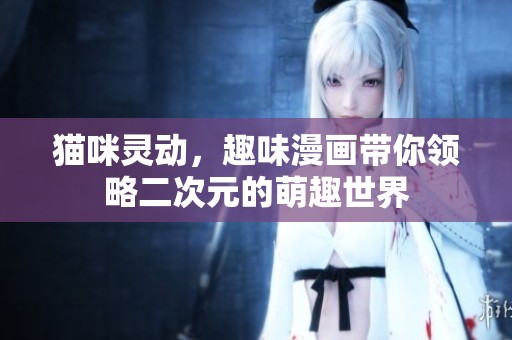 猫咪灵动，趣味漫画带你领略二次元的萌趣世界