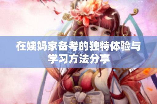 在姨妈家备考的独特体验与学习方法分享