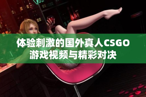 体验刺激的国外真人CSGO游戏视频与精彩对决