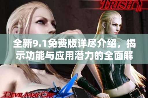 全新9.1免费版详尽介绍，揭示功能与应用潜力的全面解读