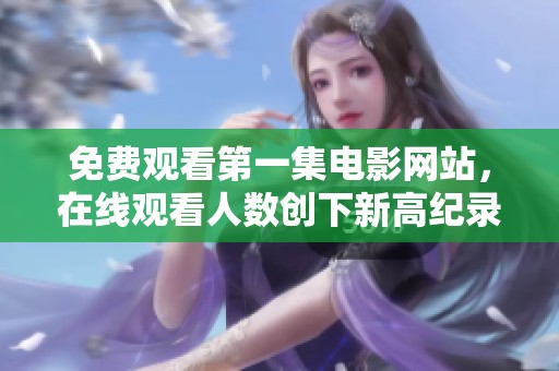 免费观看第一集电影网站，在线观看人数创下新高纪录