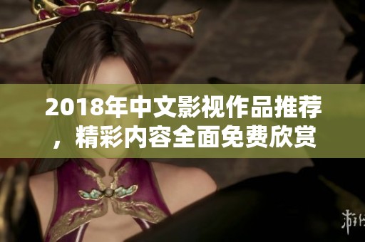 2018年中文影视作品推荐，精彩内容全面免费欣赏