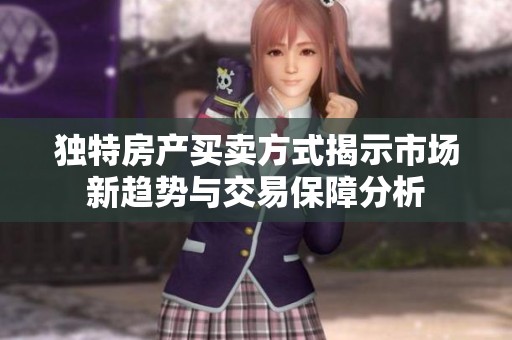 独特房产买卖方式揭示市场新趋势与交易保障分析
