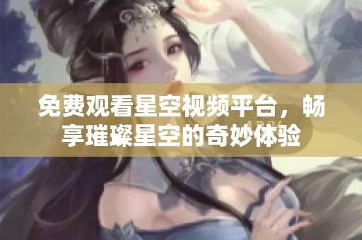 免费观看星空视频平台，畅享璀璨星空的奇妙体验