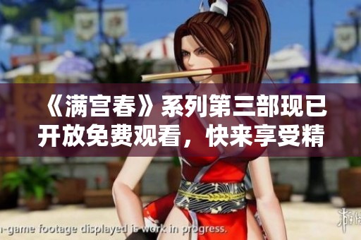 《满宫春》系列第三部现已开放免费观看，快来享受精彩故事吧