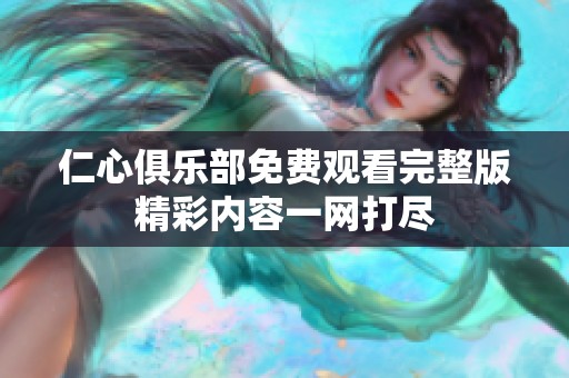 仁心俱乐部免费观看完整版精彩内容一网打尽