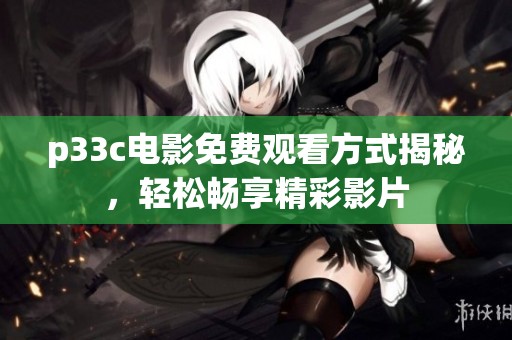 p33c电影免费观看方式揭秘，轻松畅享精彩影片