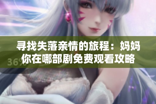 寻找失落亲情的旅程：妈妈你在哪部剧免费观看攻略