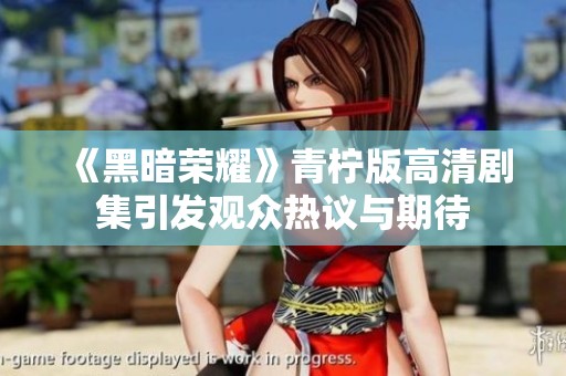 《黑暗荣耀》青柠版高清剧集引发观众热议与期待