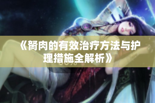 《胬肉的有效治疗方法与护理措施全解析》
