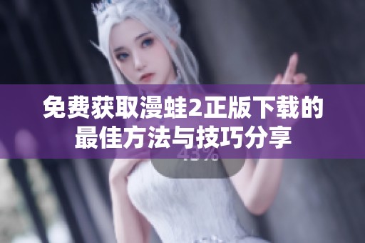 免费获取漫蛙2正版下载的最佳方法与技巧分享