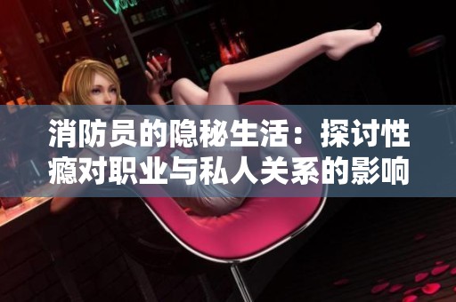 消防员的隐秘生活：探讨性瘾对职业与私人关系的影响