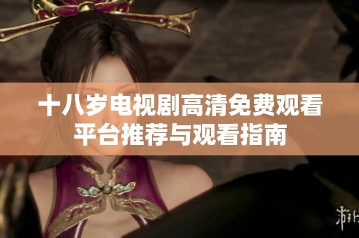 十八岁电视剧高清免费观看平台推荐与观看指南