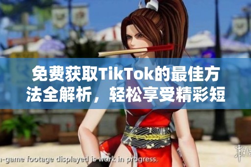 免费获取TikTok的最佳方法全解析，轻松享受精彩短视频体验