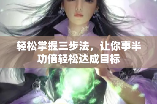 轻松掌握三步法，让你事半功倍轻松达成目标