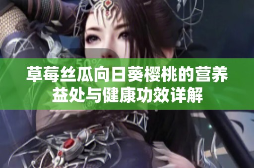 草莓丝瓜向日葵樱桃的营养益处与健康功效详解
