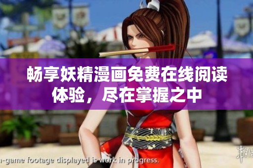 畅享妖精漫画免费在线阅读体验，尽在掌握之中
