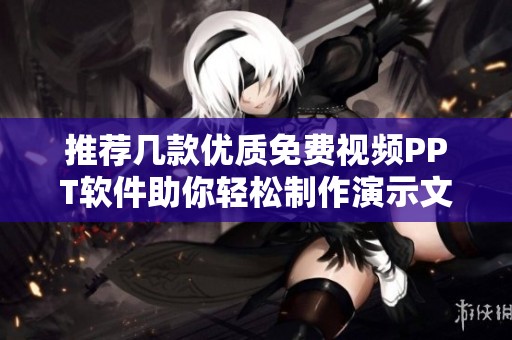 推荐几款优质免费视频PPT软件助你轻松制作演示文稿