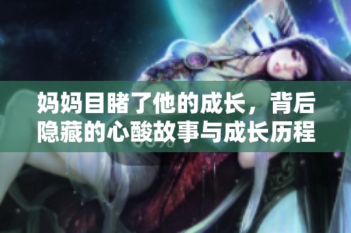 妈妈目睹了他的成长，背后隐藏的心酸故事与成长历程