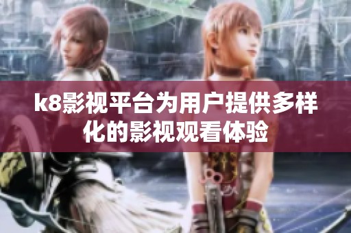 k8影视平台为用户提供多样化的影视观看体验