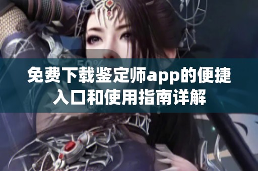 免费下载鉴定师app的便捷入口和使用指南详解