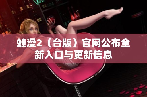 蛙漫2（台版）官网公布全新入口与更新信息