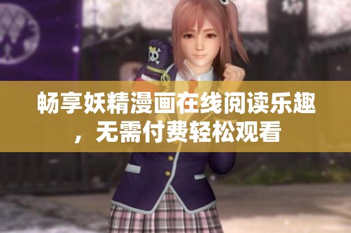 畅享妖精漫画在线阅读乐趣，无需付费轻松观看
