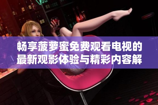畅享菠萝蜜免费观看电视的最新观影体验与精彩内容解析