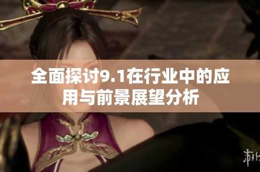 全面探讨9.1在行业中的应用与前景展望分析