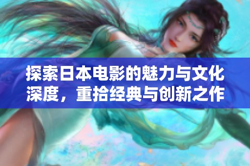 探索日本电影的魅力与文化深度，重拾经典与创新之作