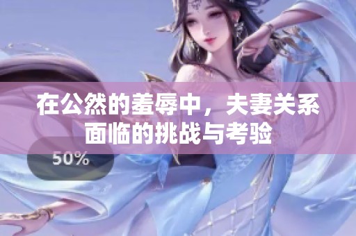 在公然的羞辱中，夫妻关系面临的挑战与考验
