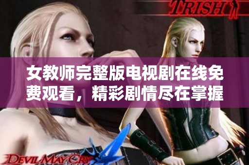 女教师完整版电视剧在线免费观看，精彩剧情尽在掌握之中