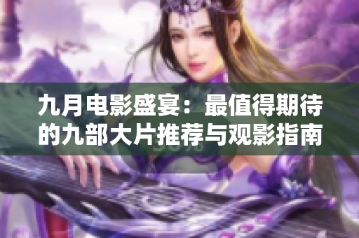九月电影盛宴：最值得期待的九部大片推荐与观影指南