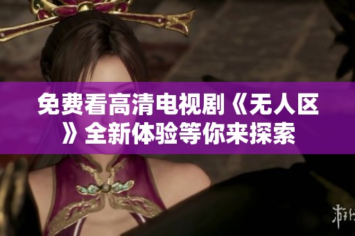 免费看高清电视剧《无人区》全新体验等你来探索