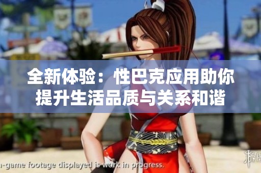 全新体验：性巴克应用助你提升生活品质与关系和谐
