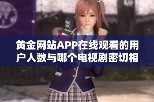 黄金网站APP在线观看的用户人数与哪个电视剧密切相关解析