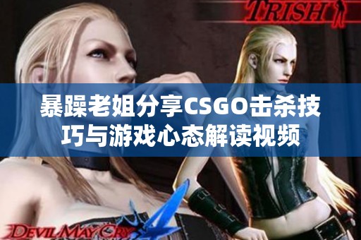 暴躁老姐分享CSGO击杀技巧与游戏心态解读视频