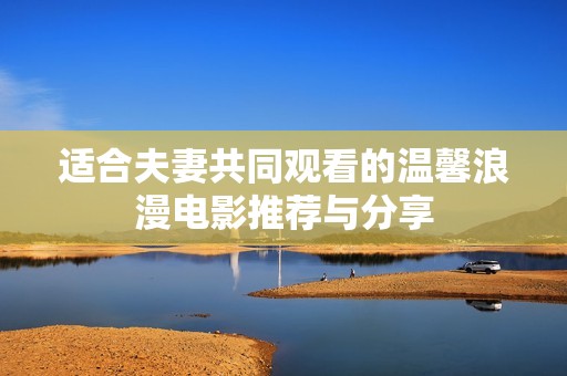 适合夫妻共同观看的温馨浪漫电影推荐与分享