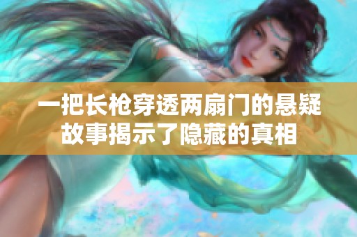 一把长枪穿透两扇门的悬疑故事揭示了隐藏的真相