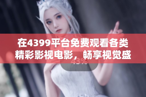 在4399平台免费观看各类精彩影视电影，畅享视觉盛宴