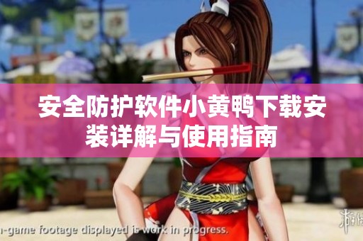 安全防护软件小黄鸭下载安装详解与使用指南
