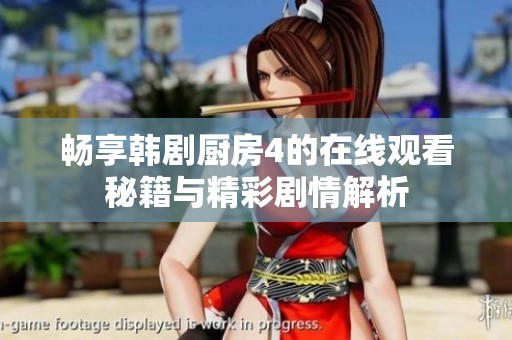 畅享韩剧厨房4的在线观看秘籍与精彩剧情解析