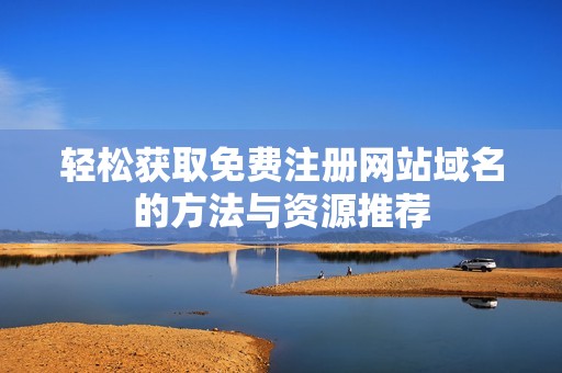 轻松获取免费注册网站域名的方法与资源推荐
