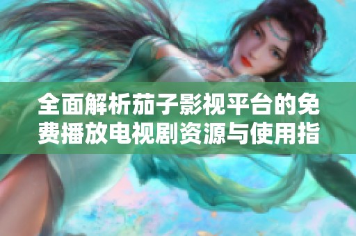 全面解析茄子影视平台的免费播放电视剧资源与使用指南