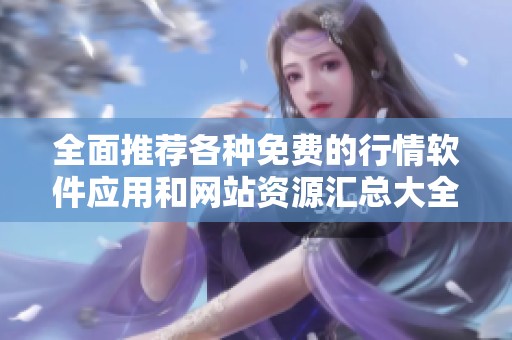 全面推荐各种免费的行情软件应用和网站资源汇总大全