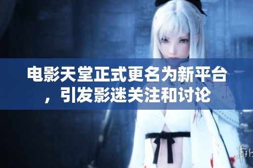 电影天堂正式更名为新平台，引发影迷关注和讨论