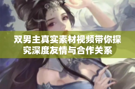 双男主真实素材视频带你探究深度友情与合作关系