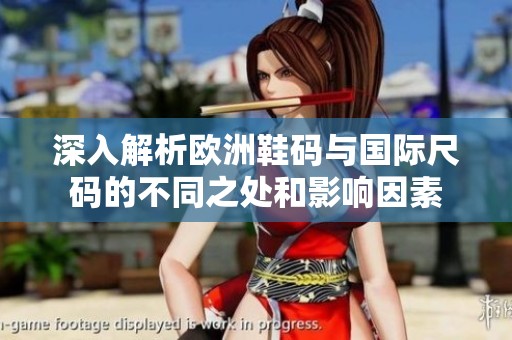 深入解析欧洲鞋码与国际尺码的不同之处和影响因素