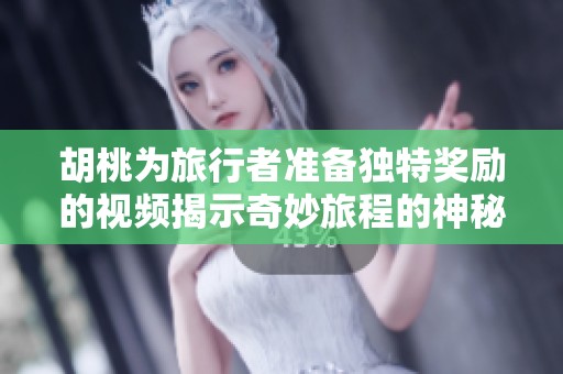 胡桃为旅行者准备独特奖励的视频揭示奇妙旅程的神秘惊喜